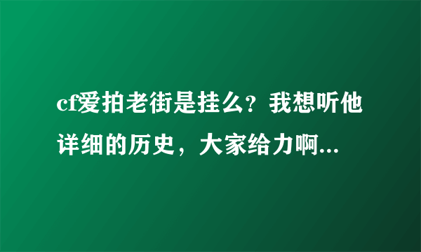 cf爱拍老街是挂么？我想听他详细的历史，大家给力啊 我对他有一定的了解 我觉得他不是挂