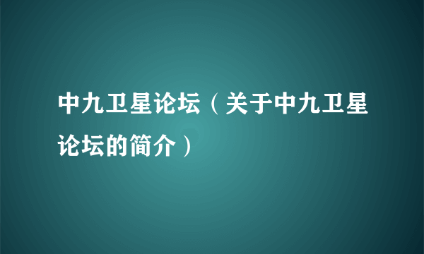 中九卫星论坛（关于中九卫星论坛的简介）