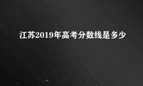 江苏2019年高考分数线是多少