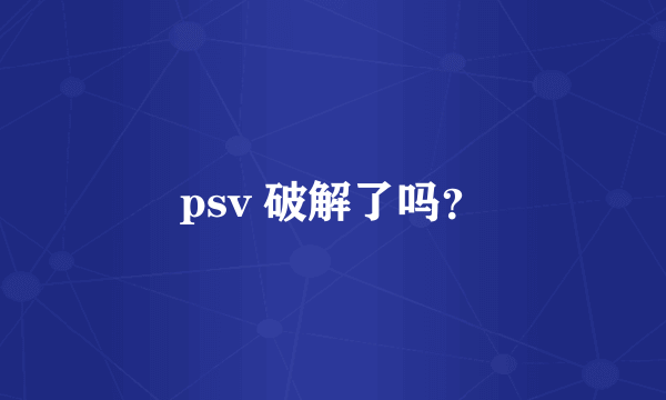 psv 破解了吗？