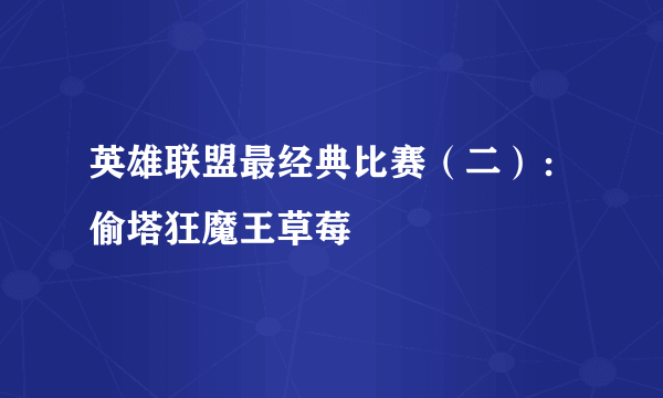 英雄联盟最经典比赛（二）：偷塔狂魔王草莓