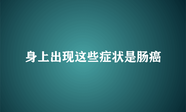 身上出现这些症状是肠癌