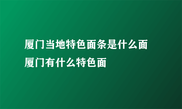 厦门当地特色面条是什么面 厦门有什么特色面