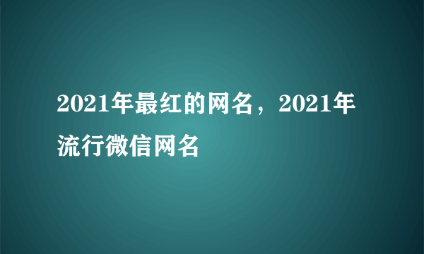 2021年最红的网名，2021年流行微信网名