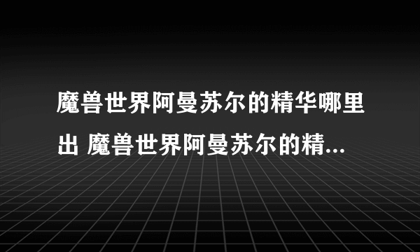 魔兽世界阿曼苏尔的精华哪里出 魔兽世界阿曼苏尔的精华获取方法