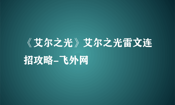 《艾尔之光》艾尔之光雷文连招攻略-飞外网