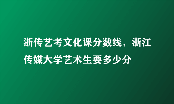 浙传艺考文化课分数线，浙江传媒大学艺术生要多少分