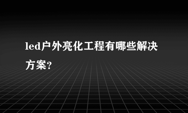 led户外亮化工程有哪些解决方案？