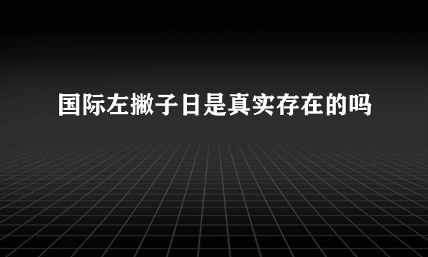 国际左撇子日是真实存在的吗