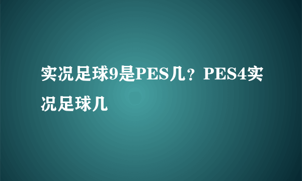 实况足球9是PES几？PES4实况足球几