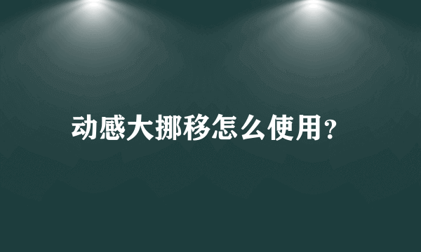 动感大挪移怎么使用？