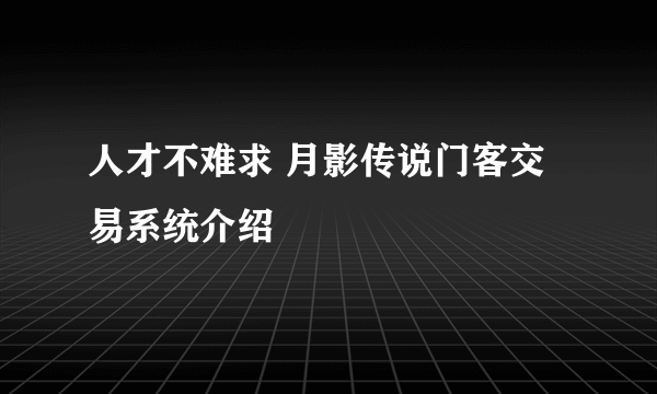 人才不难求 月影传说门客交易系统介绍