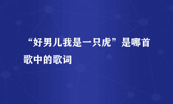 “好男儿我是一只虎”是哪首歌中的歌词