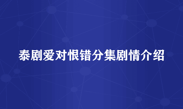 泰剧爱对恨错分集剧情介绍