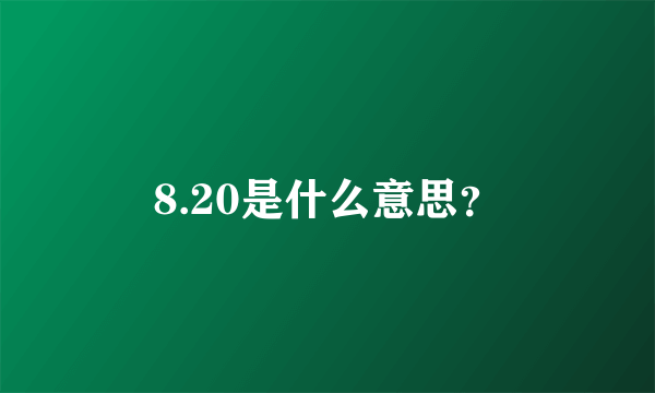 8.20是什么意思？