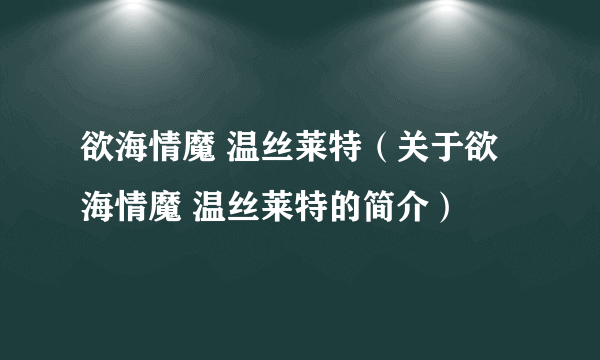 欲海情魔 温丝莱特（关于欲海情魔 温丝莱特的简介）