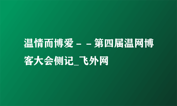 温情而博爱－－第四届温网博客大会侧记_飞外网