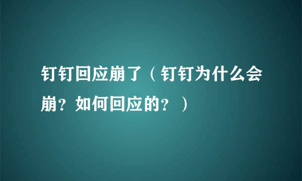 钉钉回应崩了（钉钉为什么会崩？如何回应的？）