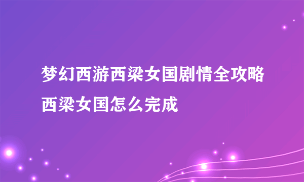 梦幻西游西梁女国剧情全攻略西梁女国怎么完成