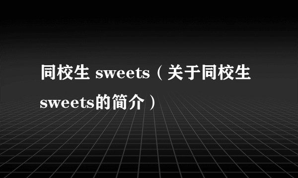 同校生 sweets（关于同校生 sweets的简介）