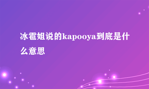 冰雹姐说的kapooya到底是什么意思