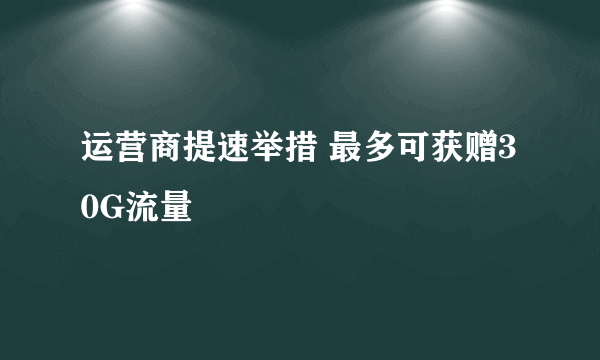 运营商提速举措 最多可获赠30G流量