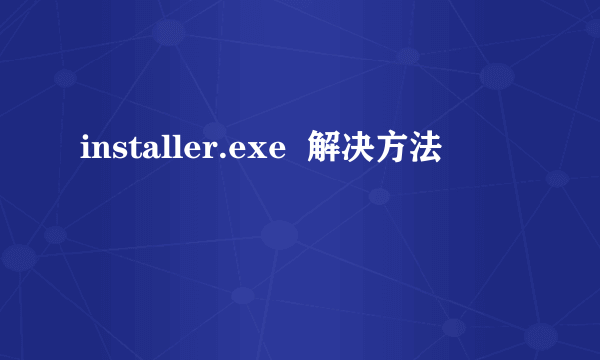 installer.exe  解决方法