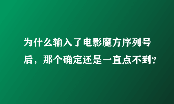 为什么输入了电影魔方序列号后，那个确定还是一直点不到？