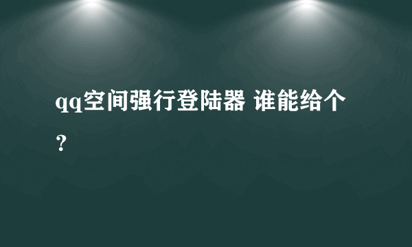 qq空间强行登陆器 谁能给个？