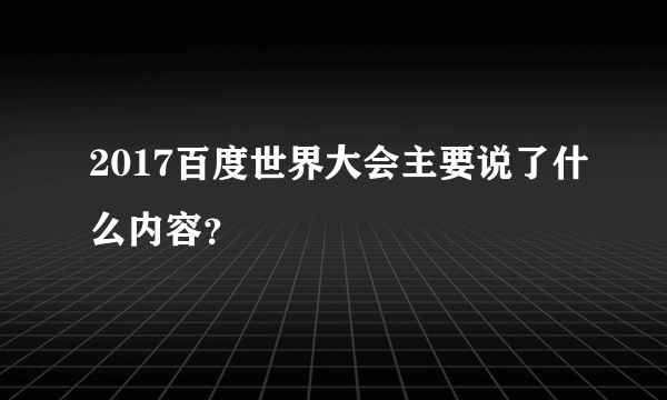 2017百度世界大会主要说了什么内容？