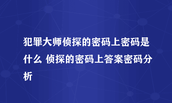 犯罪大师侦探的密码上密码是什么 侦探的密码上答案密码分析