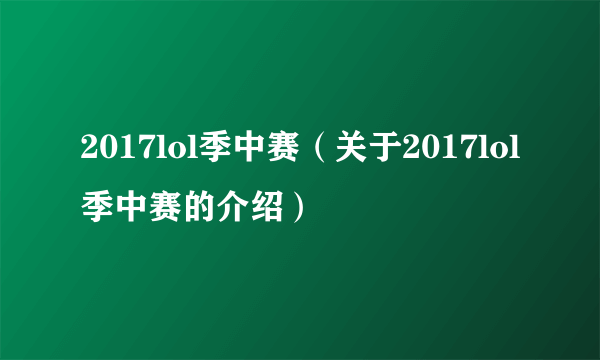 2017lol季中赛（关于2017lol季中赛的介绍）