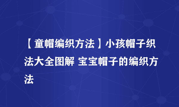 【童帽编织方法】小孩帽子织法大全图解 宝宝帽子的编织方法