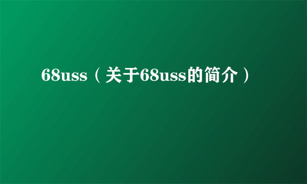 68uss（关于68uss的简介）