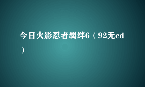 今日火影忍者羁绊6（92无cd）