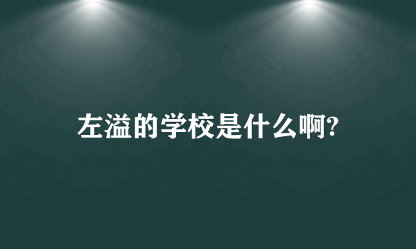 左溢的学校是什么啊?