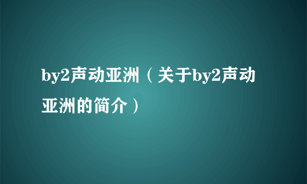 by2声动亚洲（关于by2声动亚洲的简介）