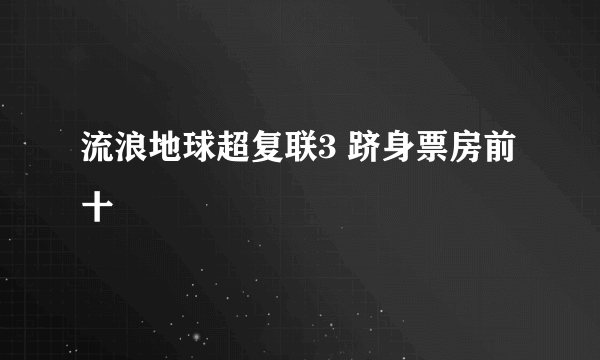 流浪地球超复联3 跻身票房前十