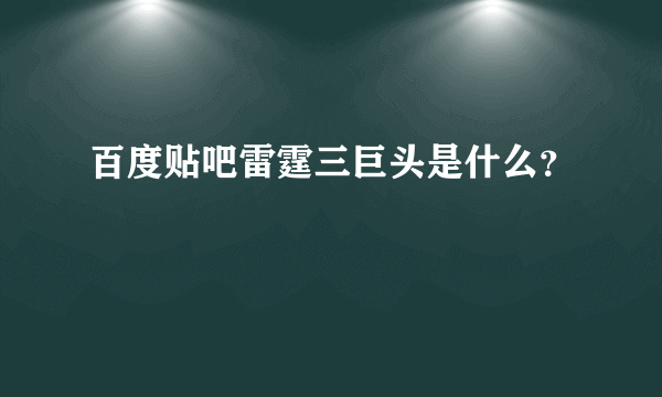 百度贴吧雷霆三巨头是什么？