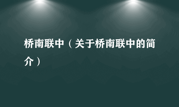 桥南联中（关于桥南联中的简介）