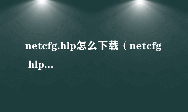 netcfg.hlp怎么下载（netcfg hlp下载安装）