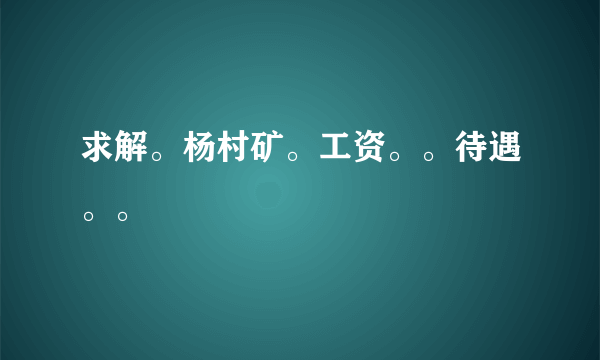 求解。杨村矿。工资。。待遇。。