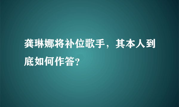 龚琳娜将补位歌手，其本人到底如何作答？