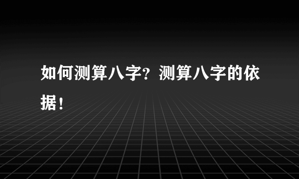 如何测算八字？测算八字的依据！