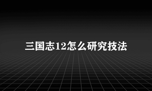 三国志12怎么研究技法