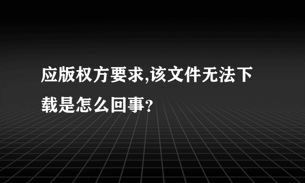 应版权方要求,该文件无法下载是怎么回事？