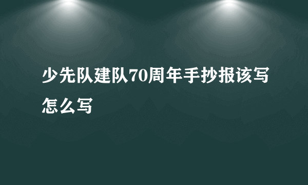 少先队建队70周年手抄报该写怎么写