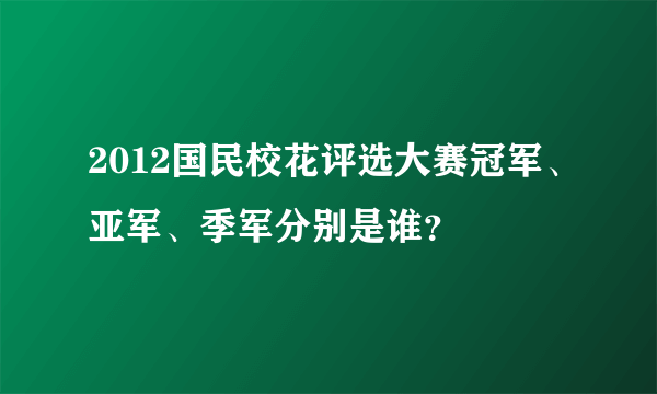 2012国民校花评选大赛冠军、亚军、季军分别是谁？