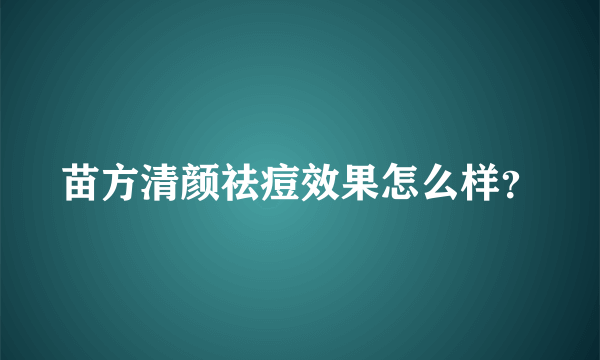 苗方清颜祛痘效果怎么样？