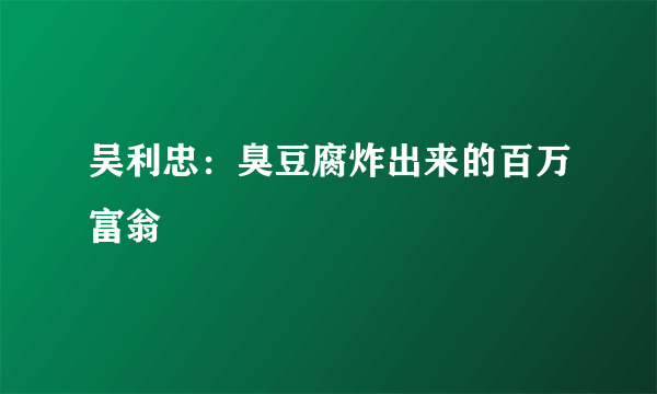 吴利忠：臭豆腐炸出来的百万富翁